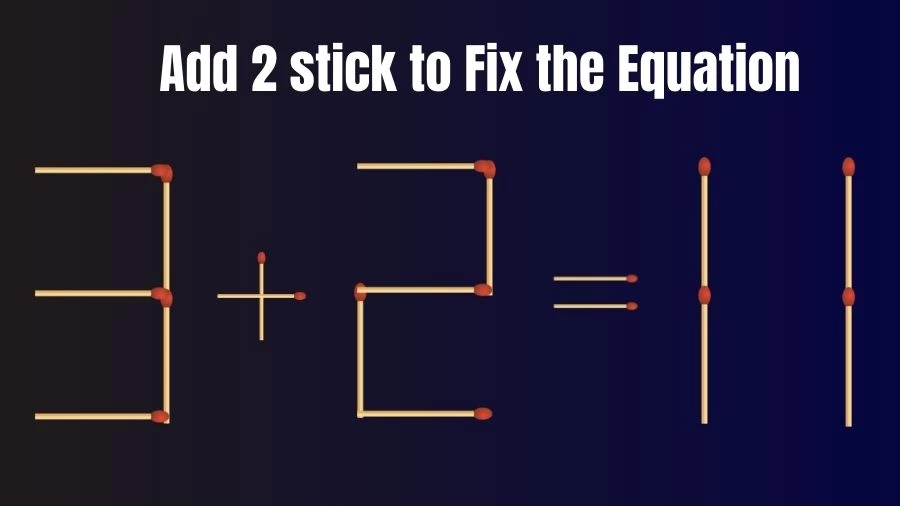 Brain Teaser: 3+2=11 Add 2 Matchsticks to Fix the Equation