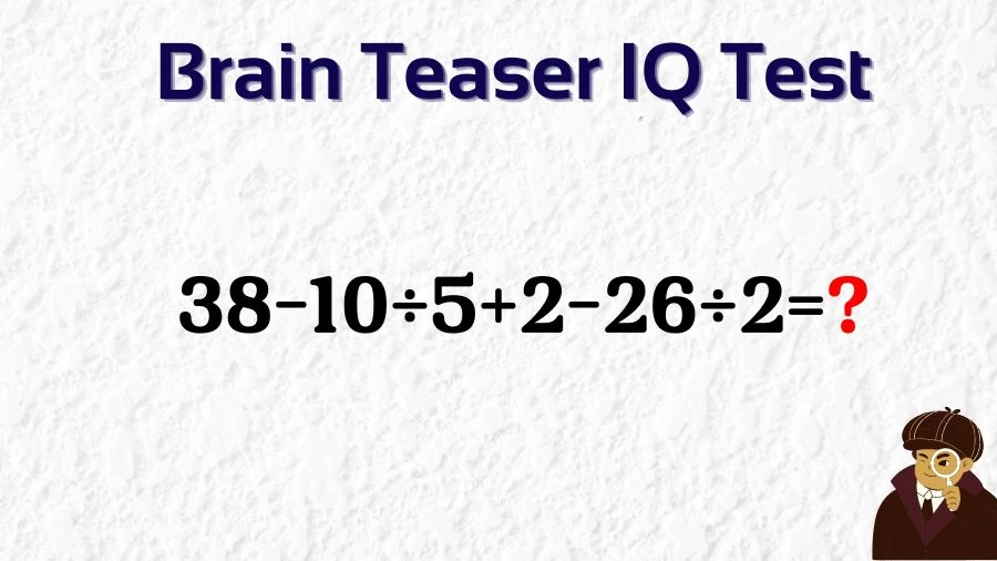 Brain Teaser IQ Test Math Quiz: 38-10÷5+2-26÷2=?