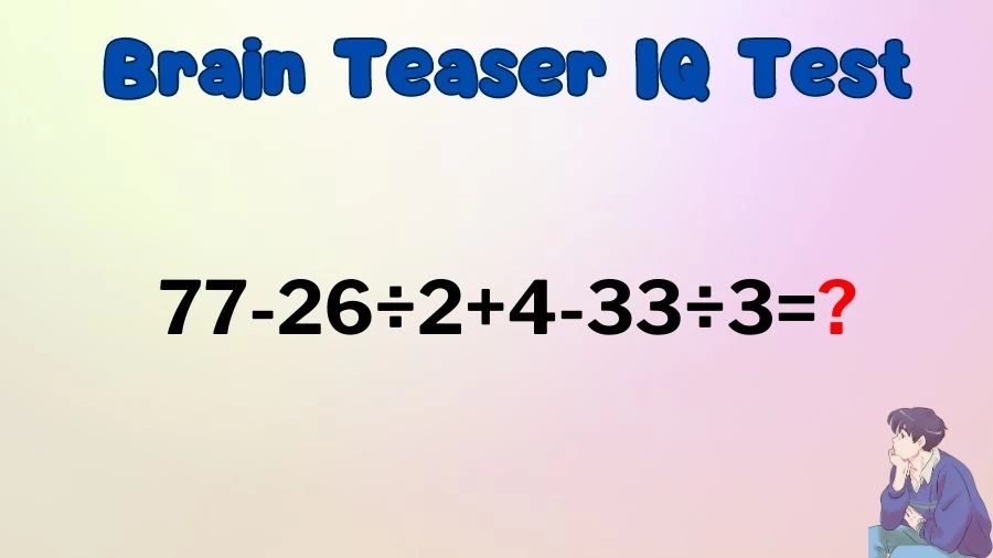 Brain Teaser IQ Test Math Quiz: 77-26÷2+4-33÷3=?