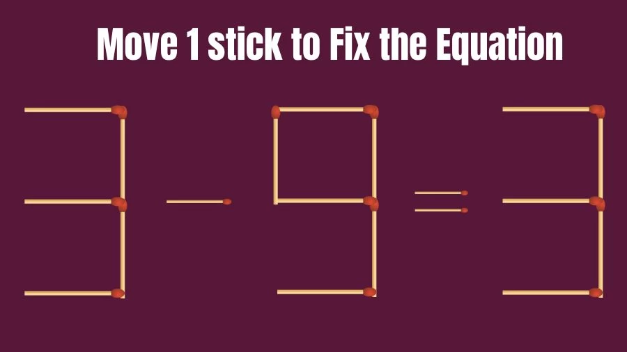 Brain Teaser: 3-9=3 Fix The Equation By Moving 1 Stick