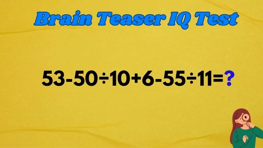 Brain Teaser IQ Test Math Quiz: 53-50÷10+6-55÷11=?