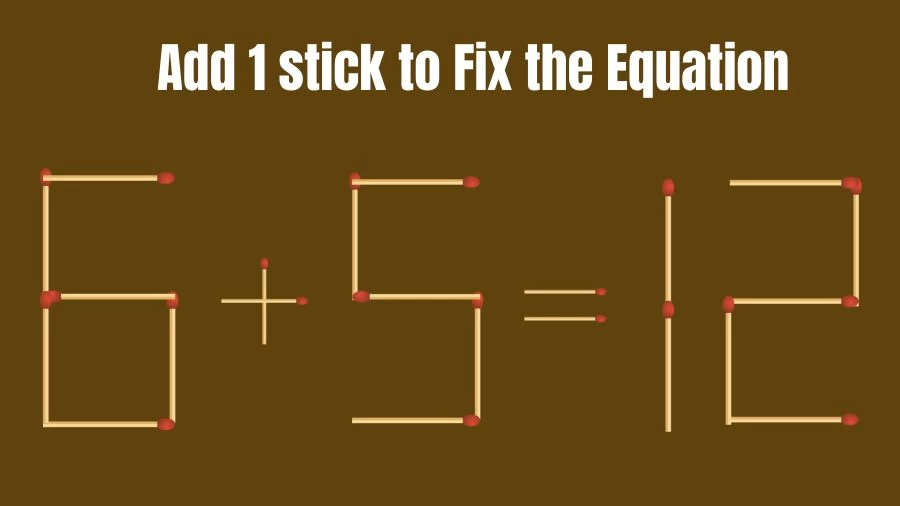 Matchstick Riddle: 6+5=12 Fix The Equation By Adding 1 Stick