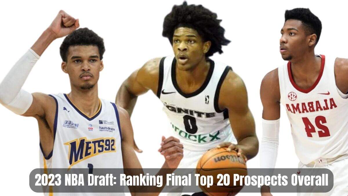 2023 NBA Draft: Ranking Final Top 20 Prospects Overall