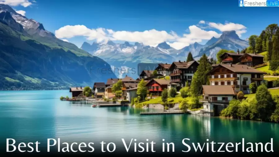 Best Places to Visit in Switzerland - Top 10 Must Visit Destinations