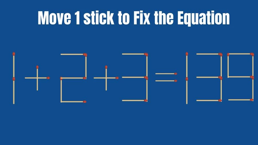 Brain Teaser: 1+2+3=139 Move 1 Matchstick to Fix The Equation
