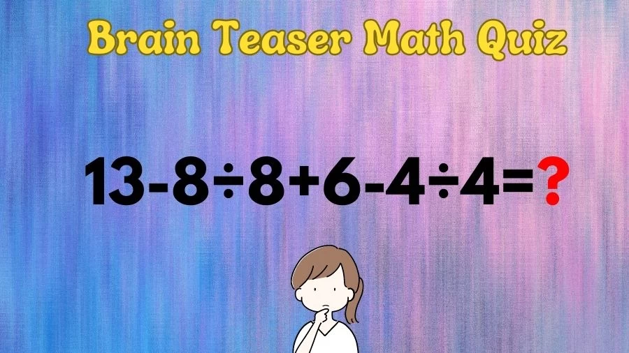 Brain Teaser IQ Test Math Quiz: 13-8÷8+6-4÷4=?