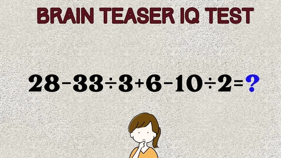 Brain Teaser IQ Test Math Quiz: 28-33÷3+6-10÷2=?