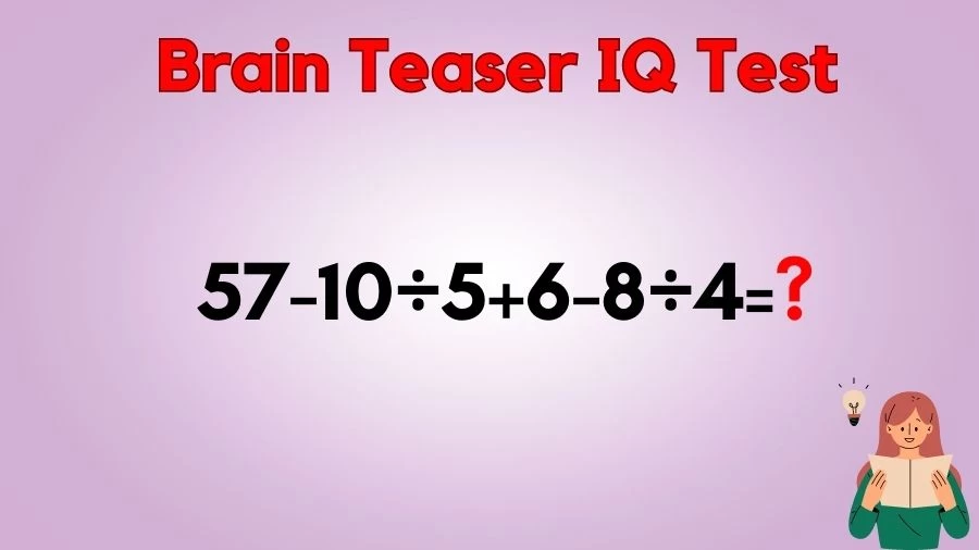 Brain Teaser IQ Test Math Quiz: 57-10÷5+6-8÷4=?