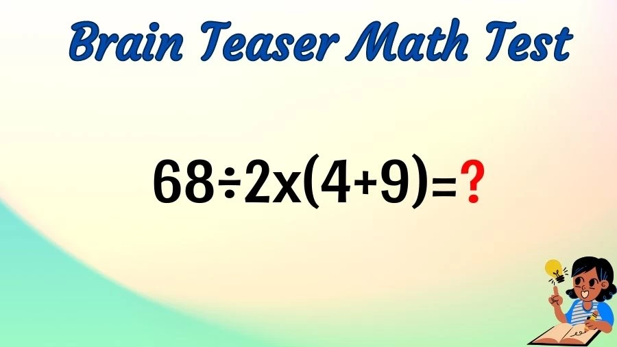 Brain Teaser Speed Math Test: 68÷2x(4+9)=?