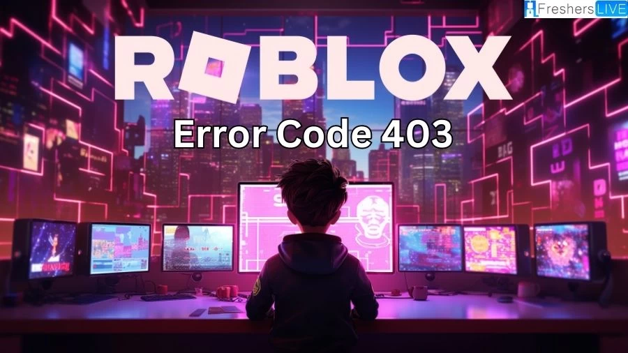 Roblox Error Code 403, What is Error Code 403 Roblox and How To Fix it?
