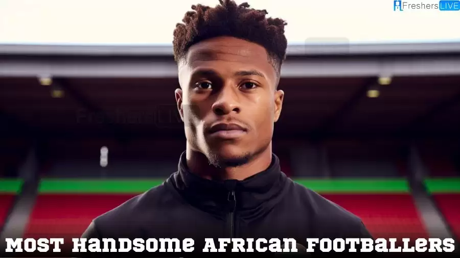Most Handsome African Footballers - Top 10 Handsome Talent