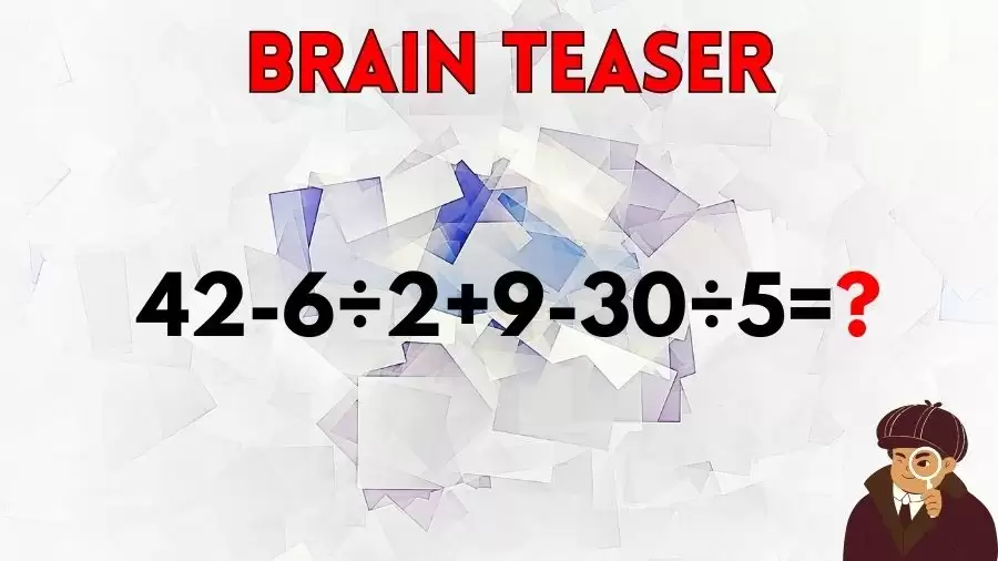 Brain Teaser IQ Test Math Quiz: 42-6÷2+9-30÷5=?