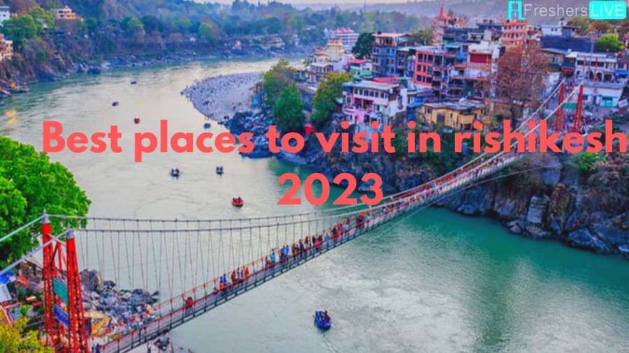 Best Places to Visit in Rishikesh on your Next Trip 2023
