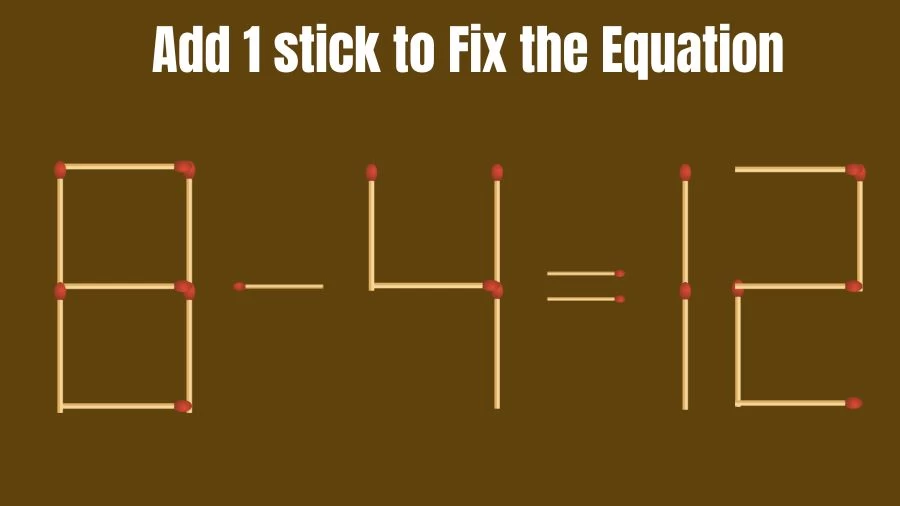 Brain Teaser: 8-4=12 Add 1 Matchstick to Fix the Equation