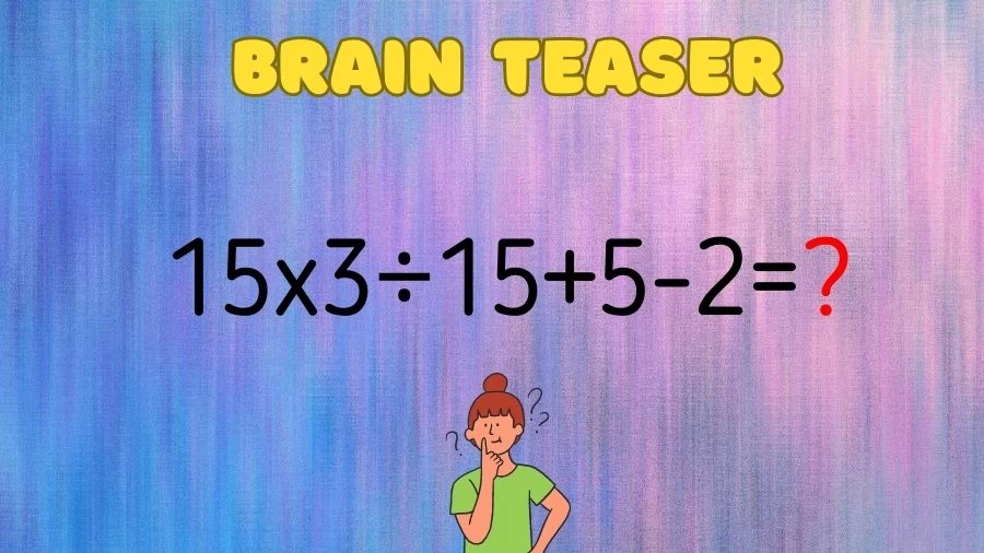 Brain Teaser: Can You Solve 15x3÷15+5-2=?