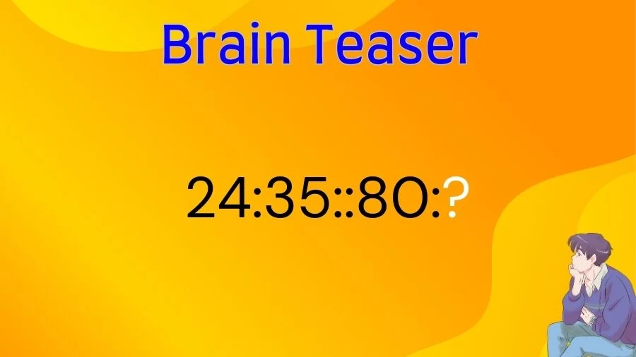 Brain Teaser: Complete the Reasoning Puzzle 24:35::80:?
