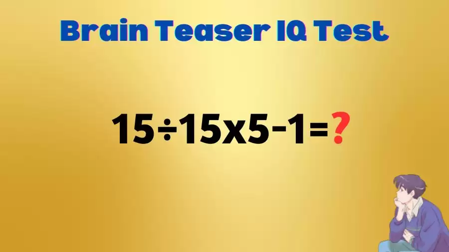 Brain Teaser: Equate 15÷15x5-1=?