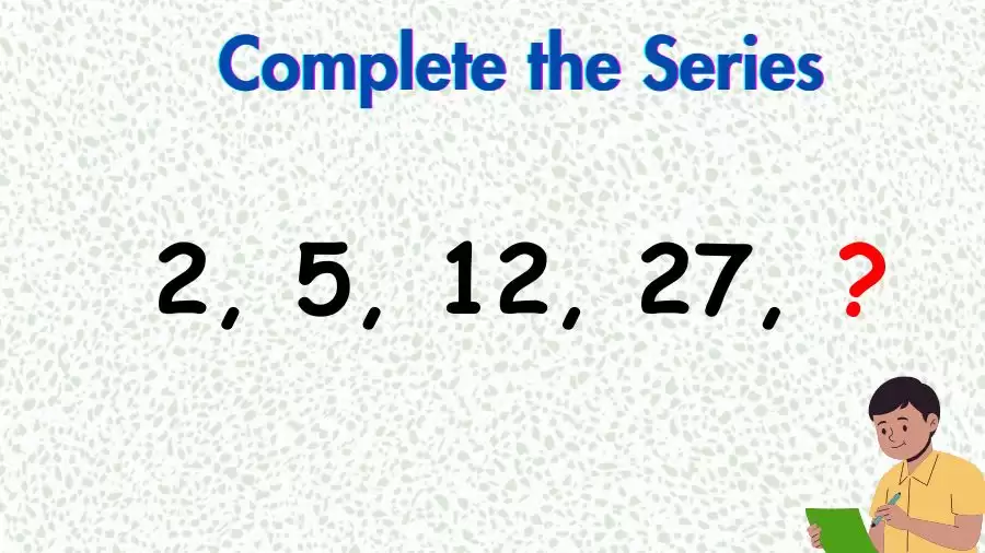 Brain Teaser Math Test: Complete the Series 2, 5, 12, 27, ?