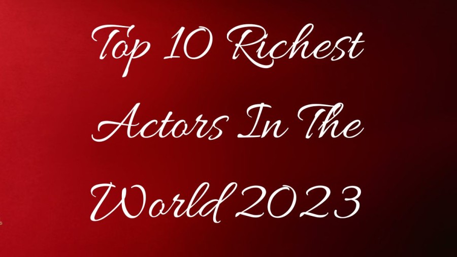 Richest Actor in the World 2023 - Top 10 List