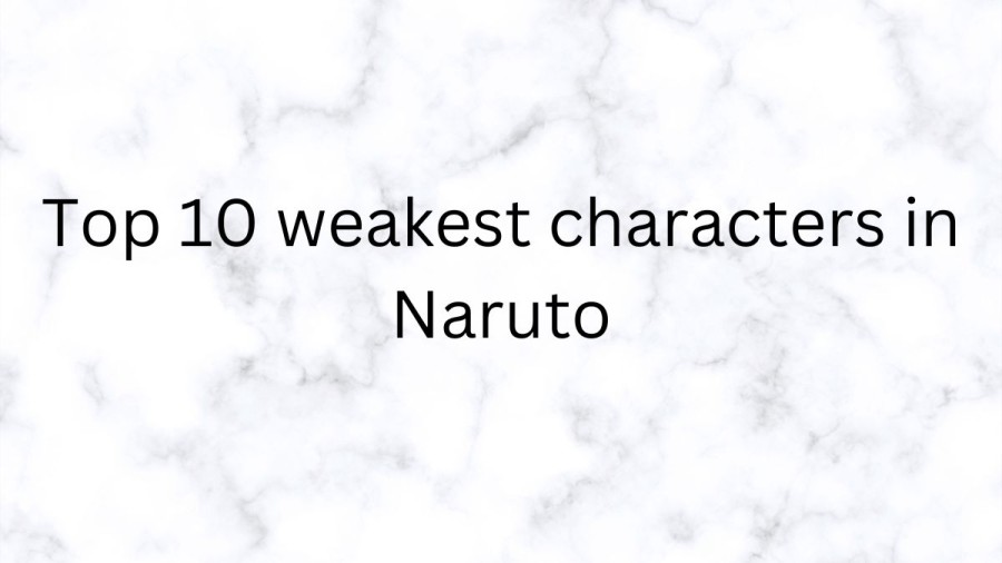 Top 10 Weakest Characters In Naruto, Get the Top 10 Weakest Characters in Naruto List 
