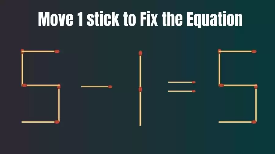 Brain Teaser: Can You Move 1 Matchstick To Fix The Equation 5-1=5? Matchstick Puzzles