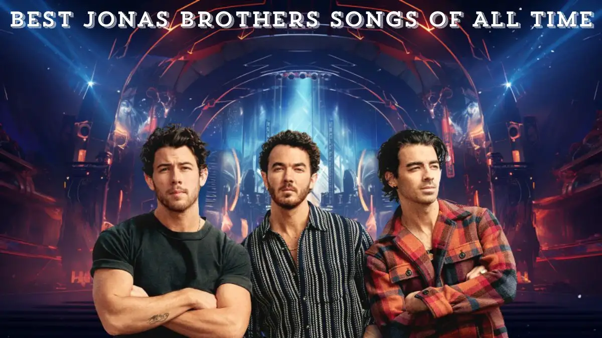 Best Jonas Brothers Songs of All Time - Top 10 Timeless Melodies