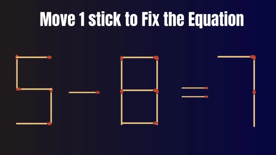 Brain Teaser: 5-8=7 Move 1 Matchstick To Fix The Equation