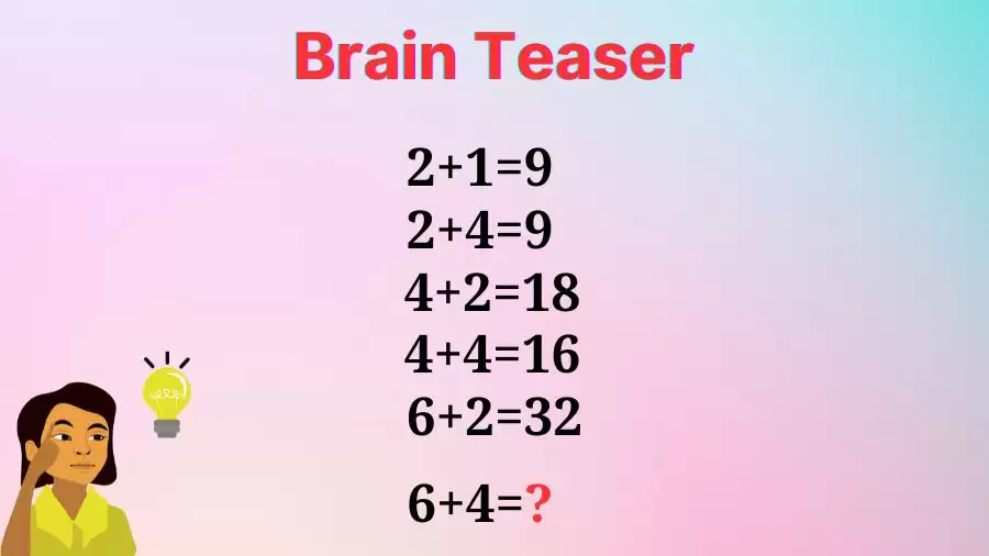 Brain Teaser: Can You Solve 2+1=9, 2+4=9, 4+2=18, 4+4=16, 6+2=32, What is 6+4=?