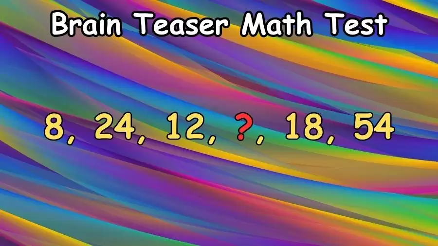 Brain Teaser Math Test: Complete the Series 8, 24, 12, ?, 18, 54