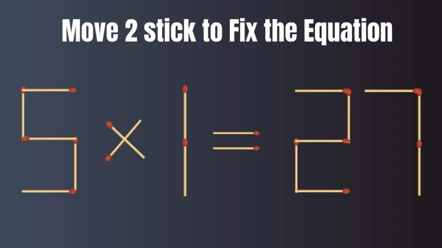Brain Test: 5x1=27 Move 2 Matchsticks To Fix The Equation