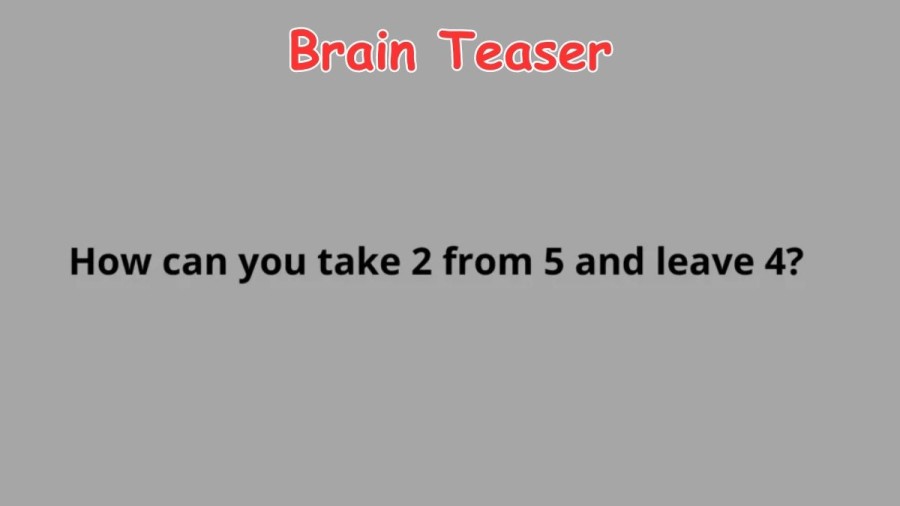 Brain Teaser: How Can You Take 2 From 5 and Leave 4? Math Riddle