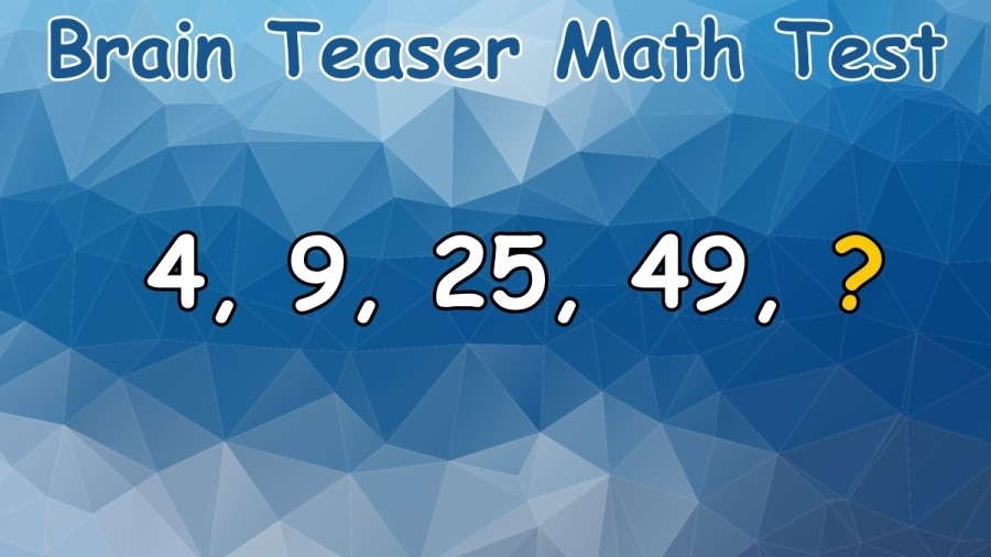 Brain Teaser Math Test: 4, 9, 25, 49, ? Complete this Math Series