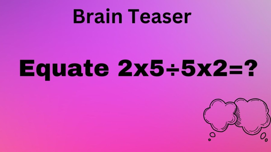 Brain Teaser: Equate 2x5÷5x2=?