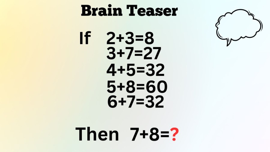 Brain Teaser: How can you Solve 7+8=? If 2+3=8, 3+7=27, 4+5=32, 5+8=60, and 6+7=72