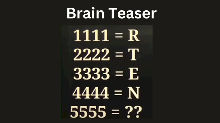 Brain Teaser - If 1111 = R, 2222 = T, 3333 = E, 4444 = N, 5555 = ?