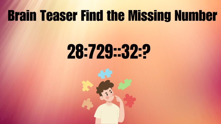 Brain Teaser of the Day: Find the Missing Number in 28:729::32:?